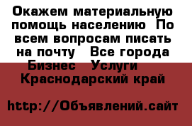 Окажем материальную помощь населению. По всем вопросам писать на почту - Все города Бизнес » Услуги   . Краснодарский край